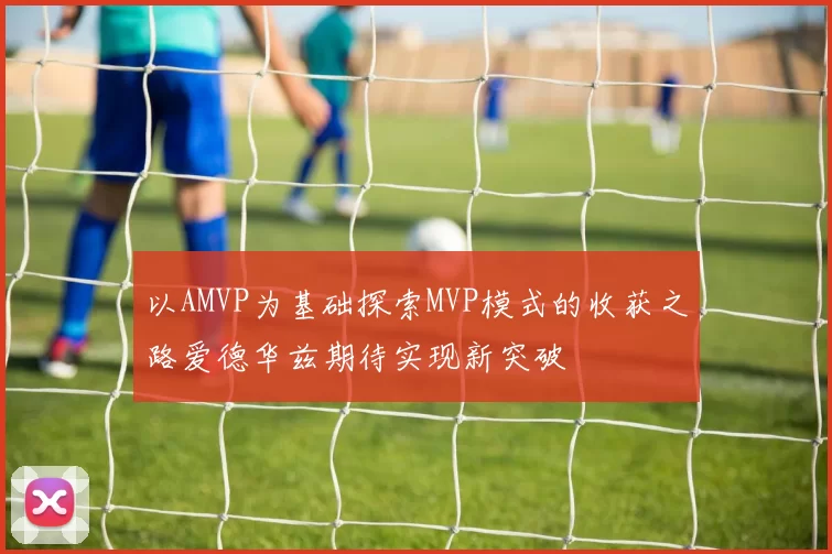 以AMVP为基础探索MVP模式的收获之路爱德华兹期待实现新突破