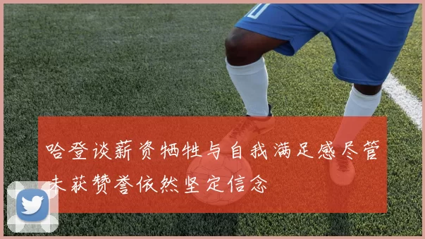 哈登谈薪资牺牲与自我满足感尽管未获赞誉依然坚定信念