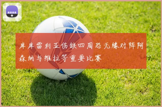库库雷利亚伤缺四周恐无缘对阵阿森纳与维拉等重要比赛
