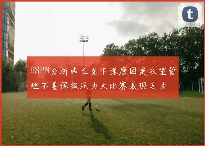 ESPN分析弗兰克下课原因更衣室管理不善保级压力大比赛表现乏力